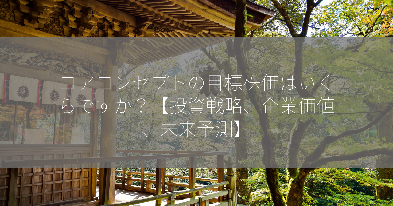 コアコンセプトの目標株価はいくらですか？【投資戦略、企業価値、未来予測】