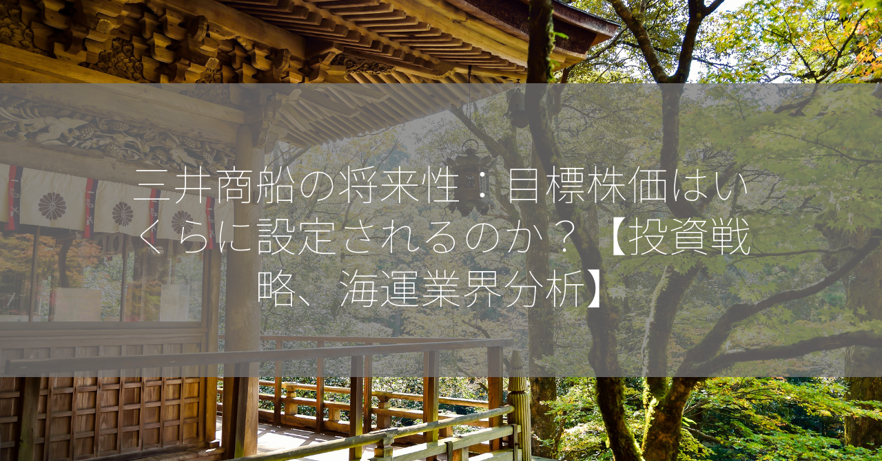 三井商船の将来性：目標株価はいくらに設定されるのか？【投資戦略、海運業界分析】