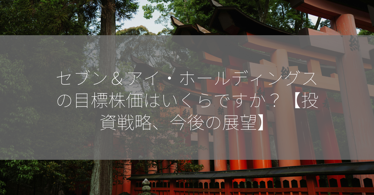 セブン＆アイ・ホールディングスの目標株価はいくらですか？【投資戦略、今後の展望】