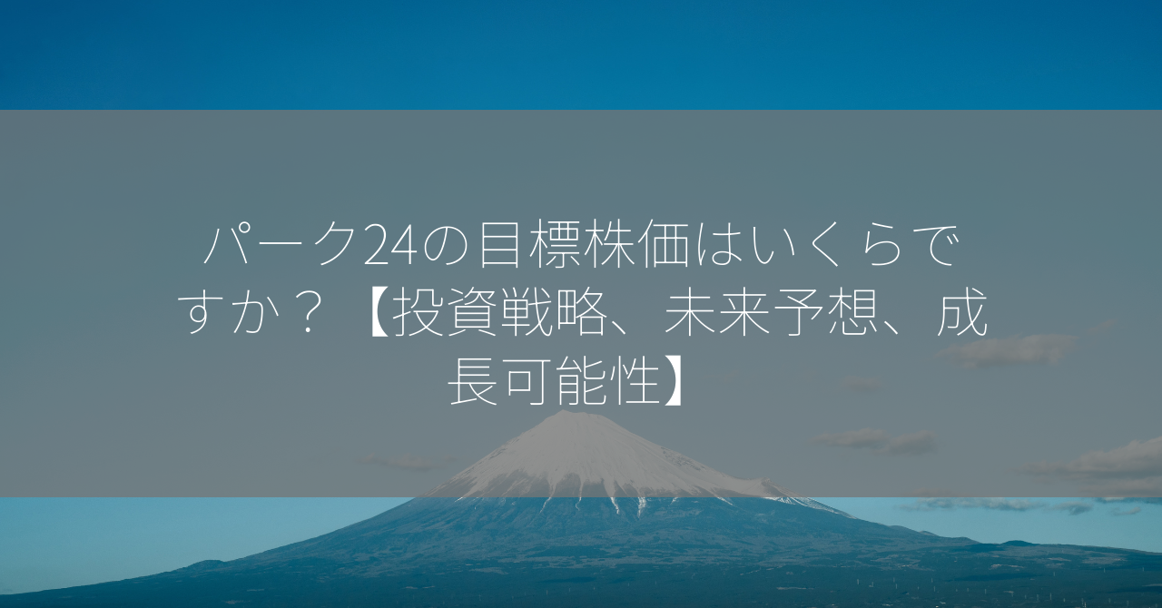 パーク24の目標株価はいくらですか？【投資戦略、未来予想、成長可能性】